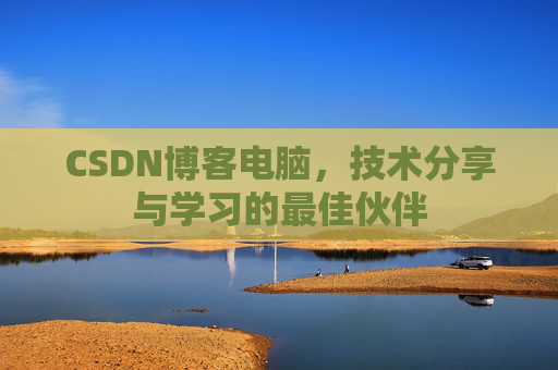 CSDN博客电脑，技术分享与学习的最佳伙伴