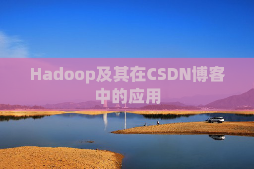 Hadoop及其在CSDN博客中的应用 Hadoop及其在CSDN博客中的应用