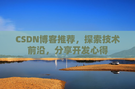 CSDN博客推荐，探索技术前沿，分享开发心得